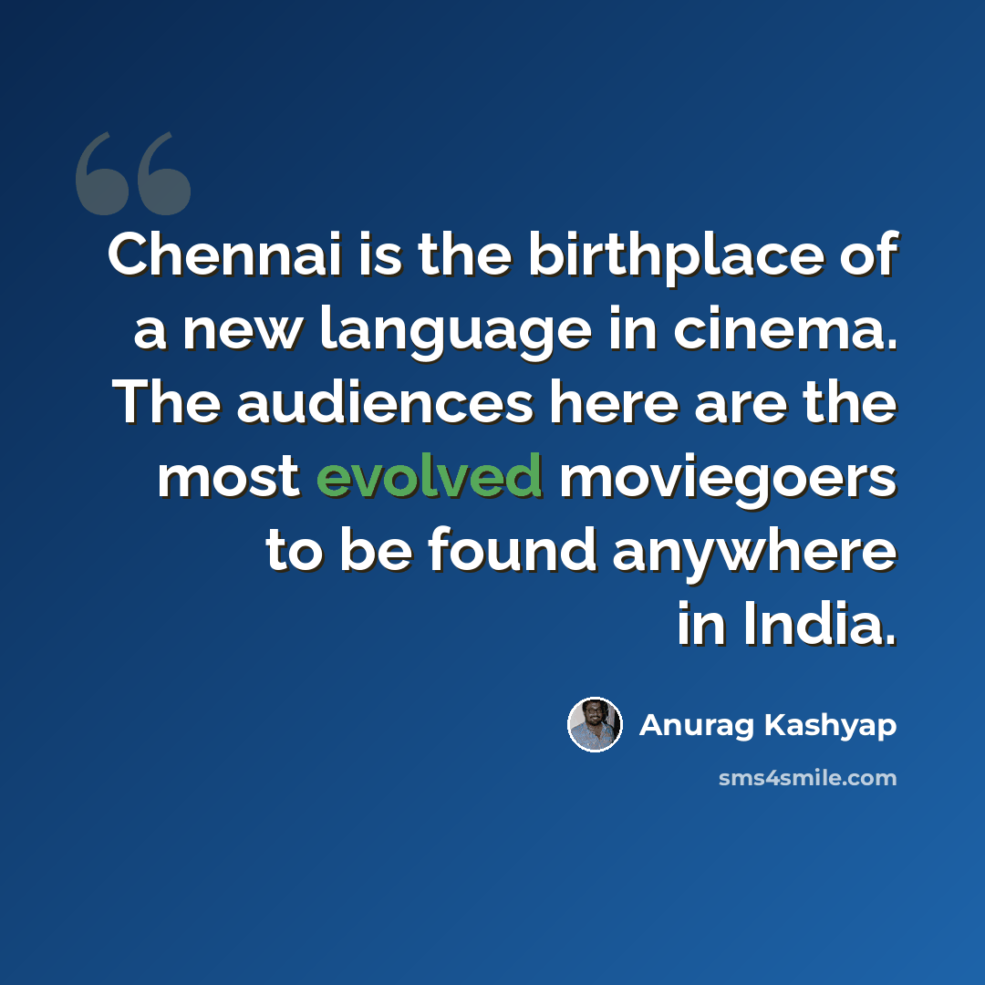 “Chennai is the birthplace of a new language in cinema. The audiences here are the most evolved moviegoers to be found anywhere in India.” quote by Anurag Kashyap