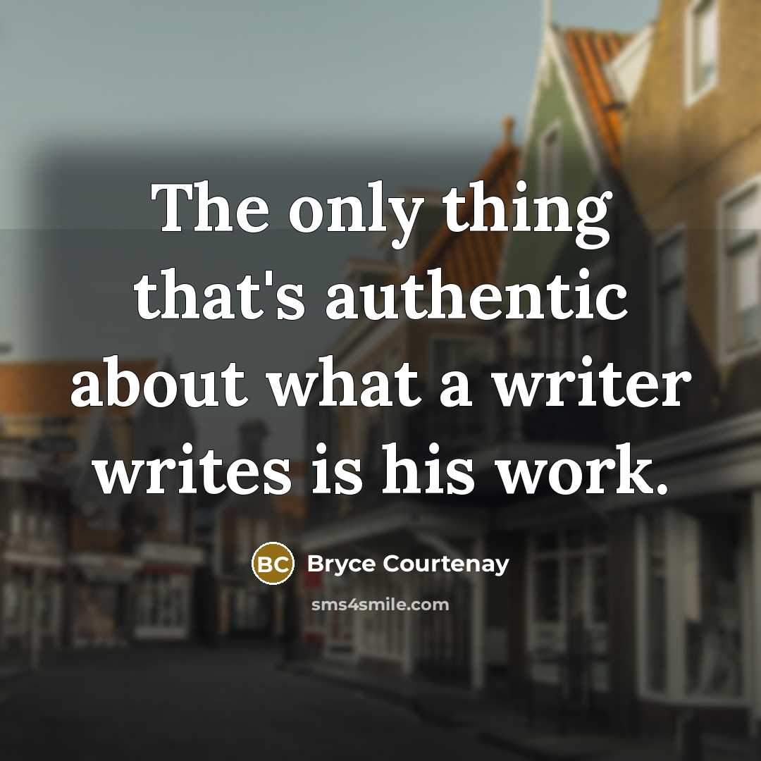 “The only thing that's authentic about what a writer writes is his work.” quote by Bryce Courtenay
