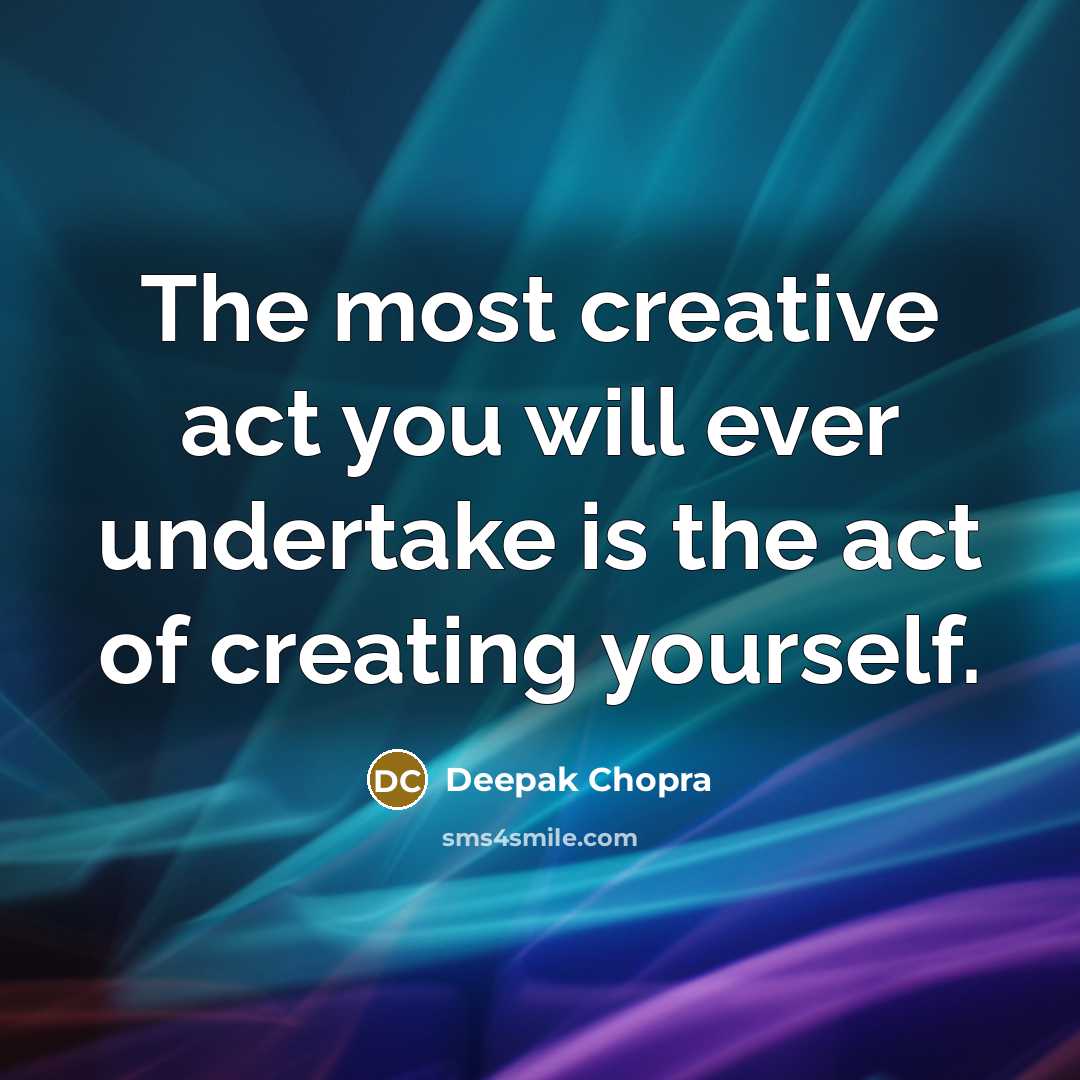 “The most creative act you will ever undertake is the act of creating yourself.” quote by Deepak Chopra