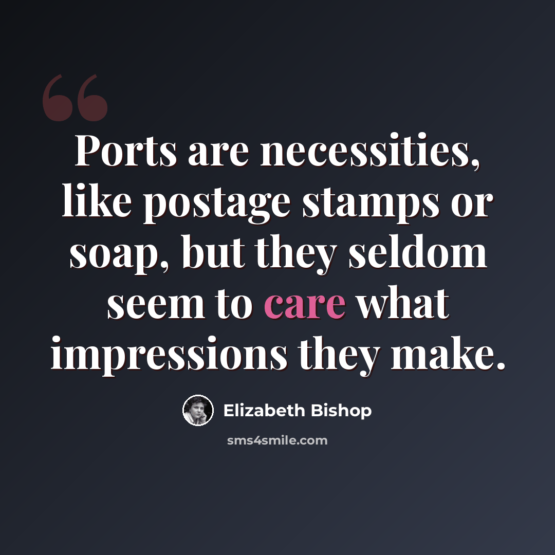 “Ports are necessities, like postage stamps or soap, but they seldom seem to care what impressions they make.” quote by Elizabeth Bishop