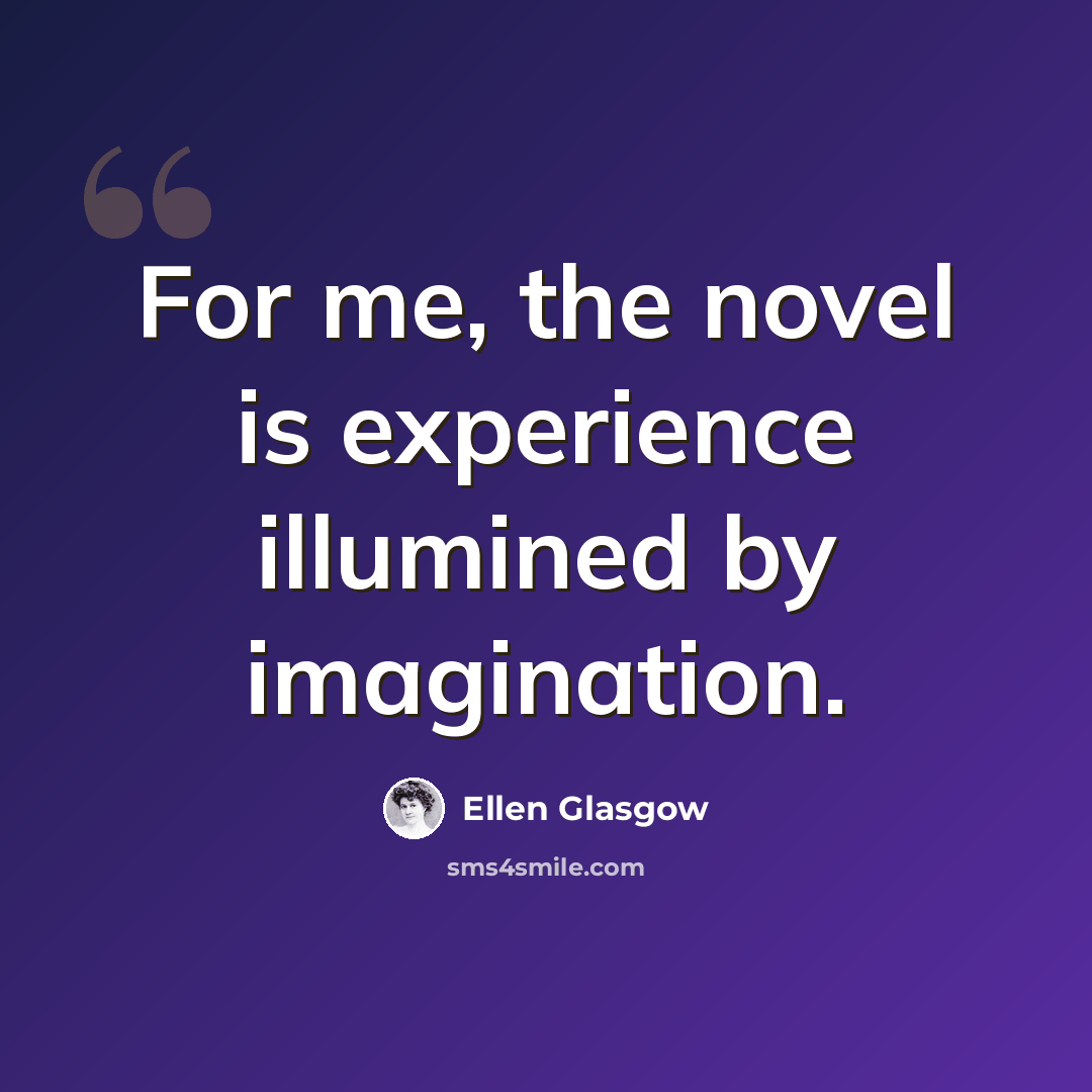 “For me, the novel is experience illumined by imagination.” quote by Ellen Glasgow