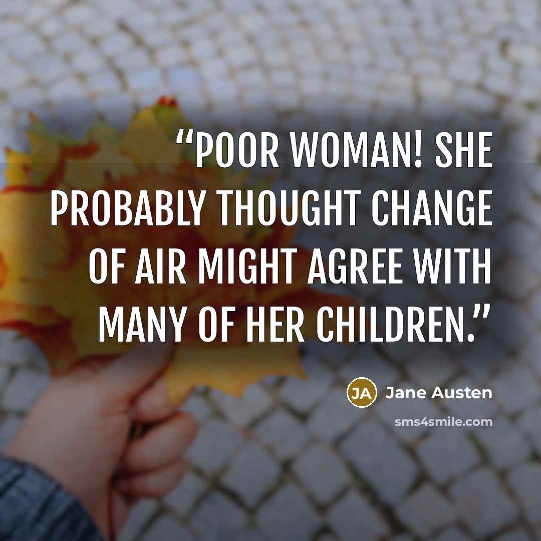 “Poor woman! She probably thought change of air might agree with many of her children.” quote by Jane Austen