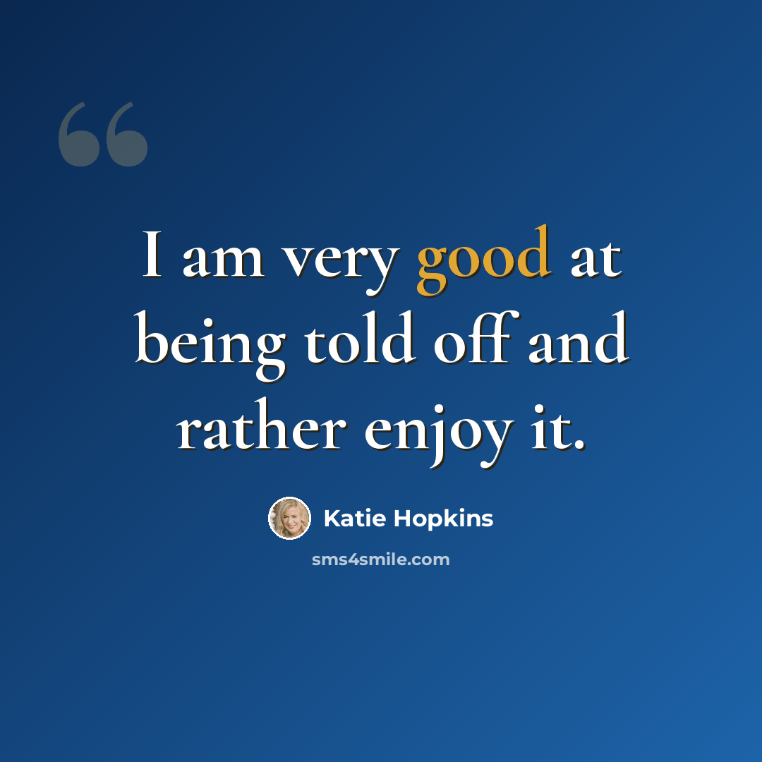 “I am very good at being told off and rather enjoy it.” quote by Katie Hopkins