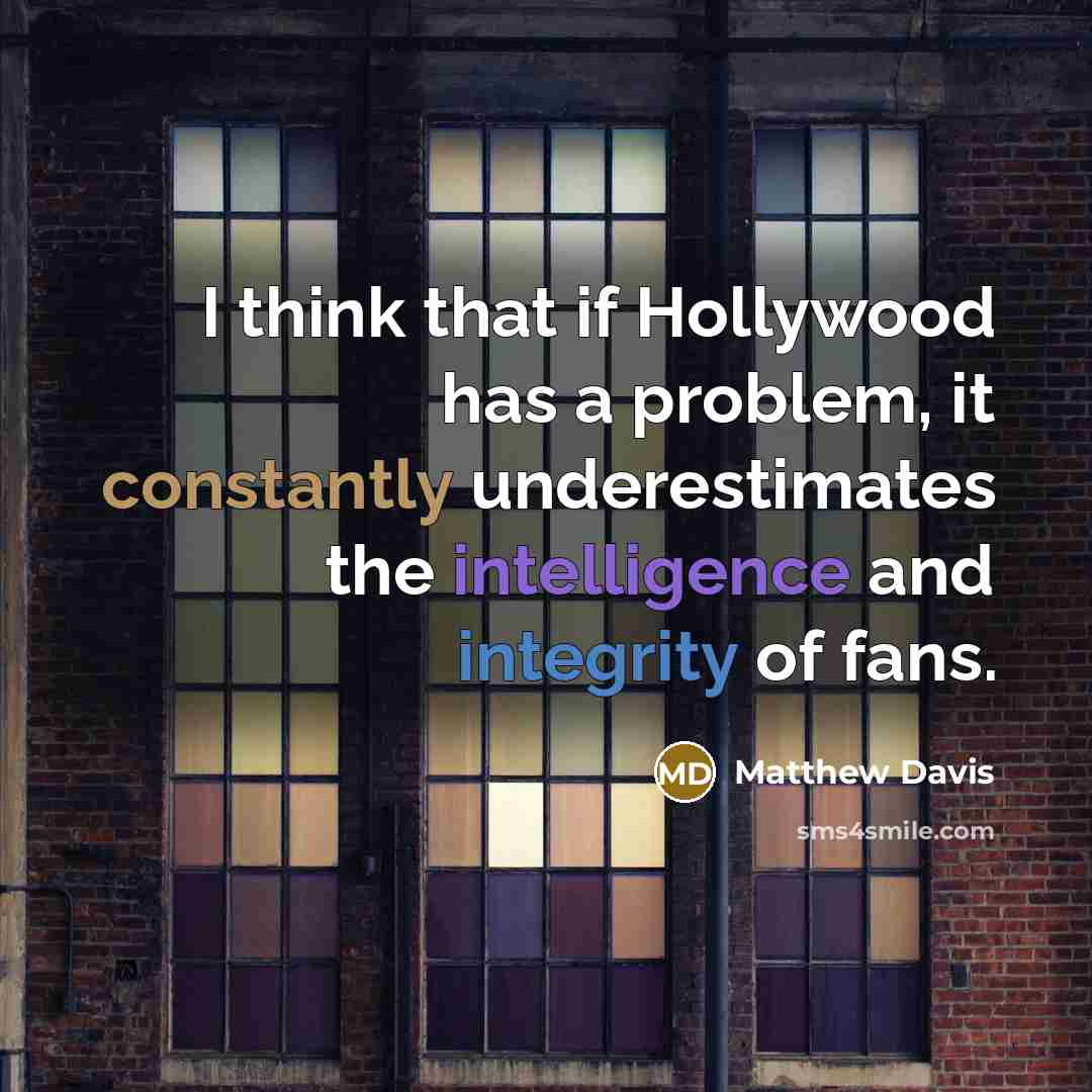 “I think that if Hollywood has a problem, it constantly underestimates the intelligence and integrity of fans.” quote by Matthew Davis