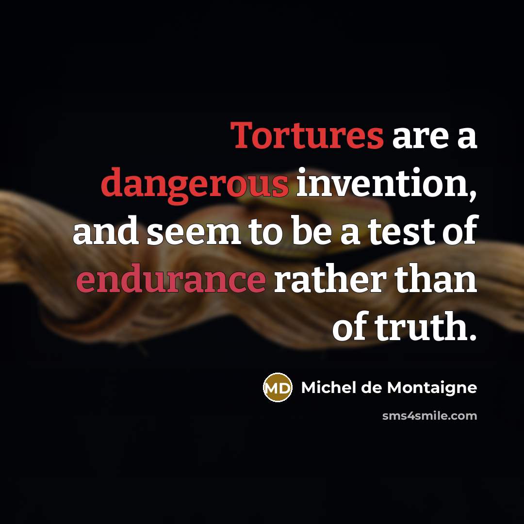 “Tortures are a dangerous invention, and seem to be a test of endurance rather than of truth.” quote by Michel de Montaigne