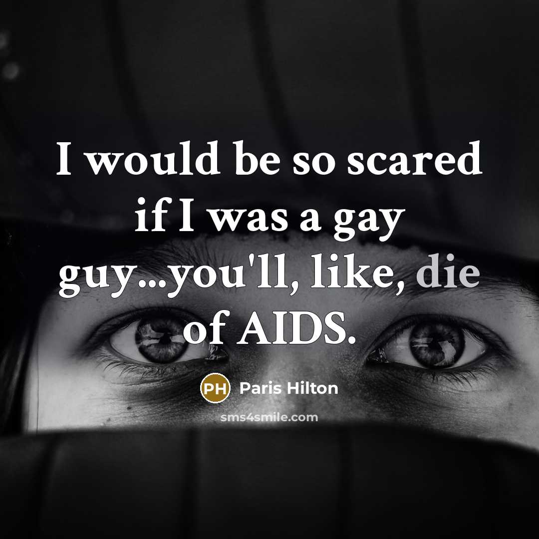 “I would be so scared if I was a gay guy...you'll, like, die of AIDS.” quote by Paris Hilton