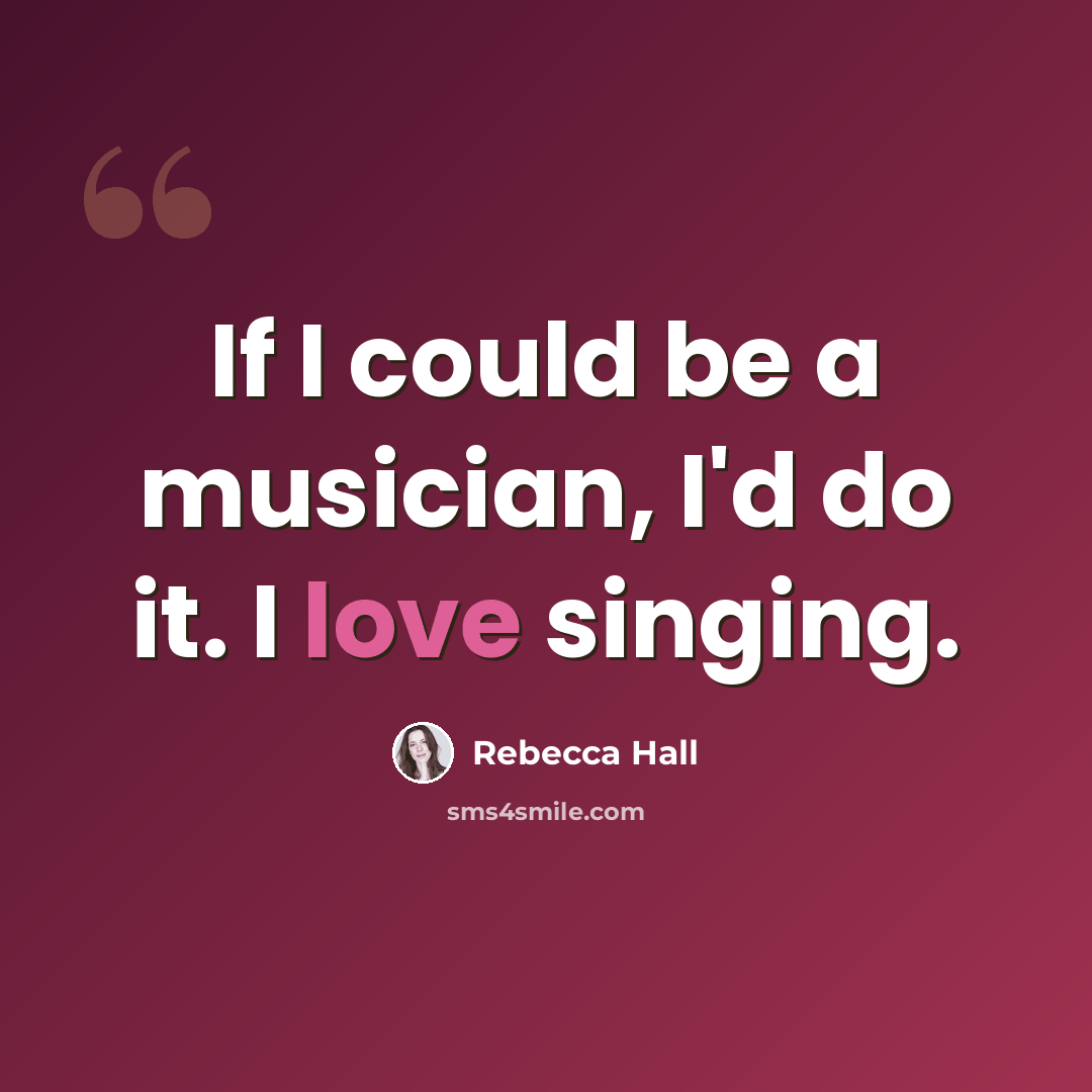“If I could be a musician, I'd do it. I love singing.” quote by Rebecca Hall