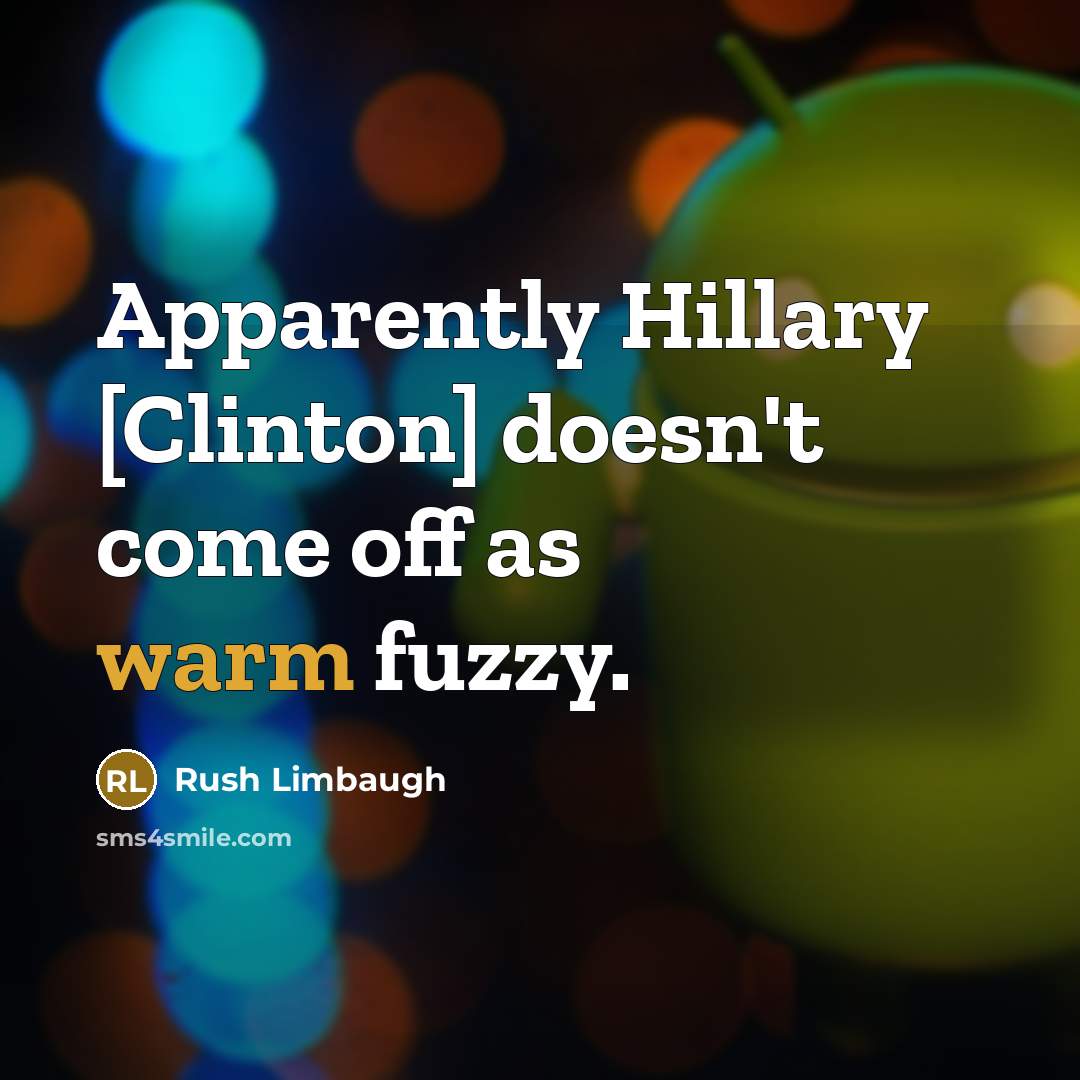 “Apparently Hillary [Clinton] doesn't come off as warm fuzzy.” quote by Rush Limbaugh