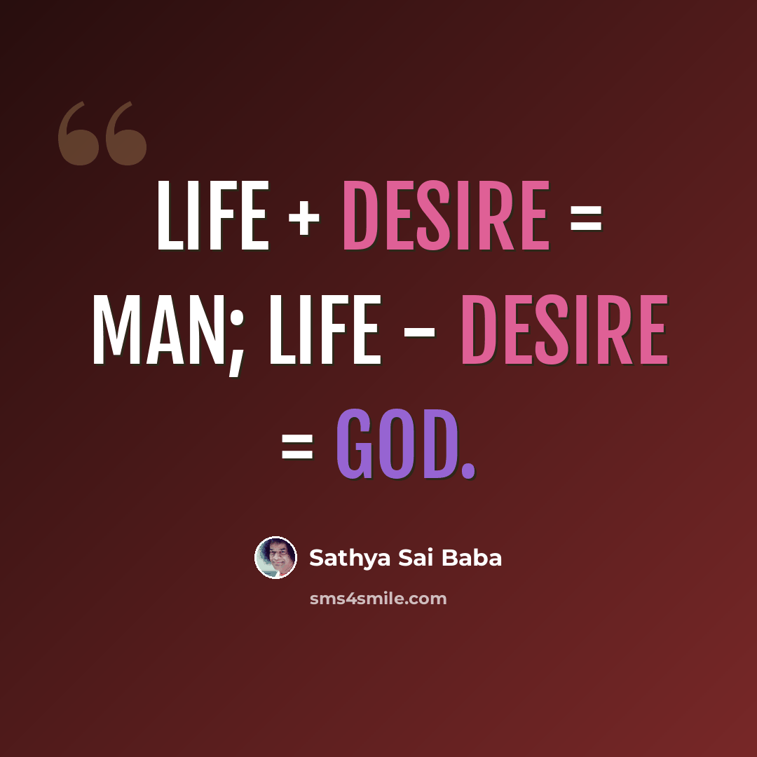 “LIFE + DESIRE = MAN; LIFE - DESIRE = GOD.” quote by Sathya Sai Baba