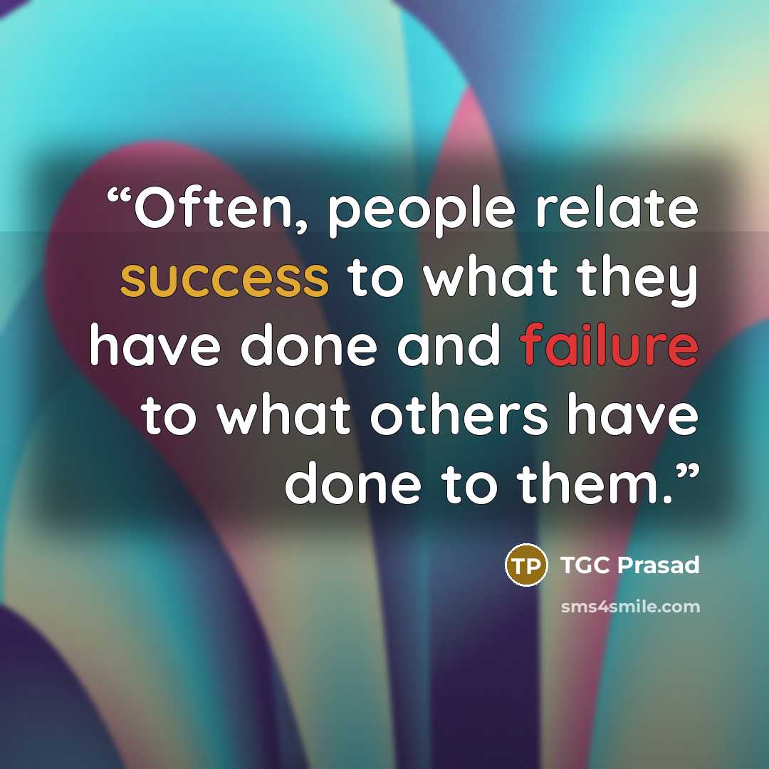 “Often, people relate success to what they have done and failure to what others have done to them.” quote by TGC Prasad