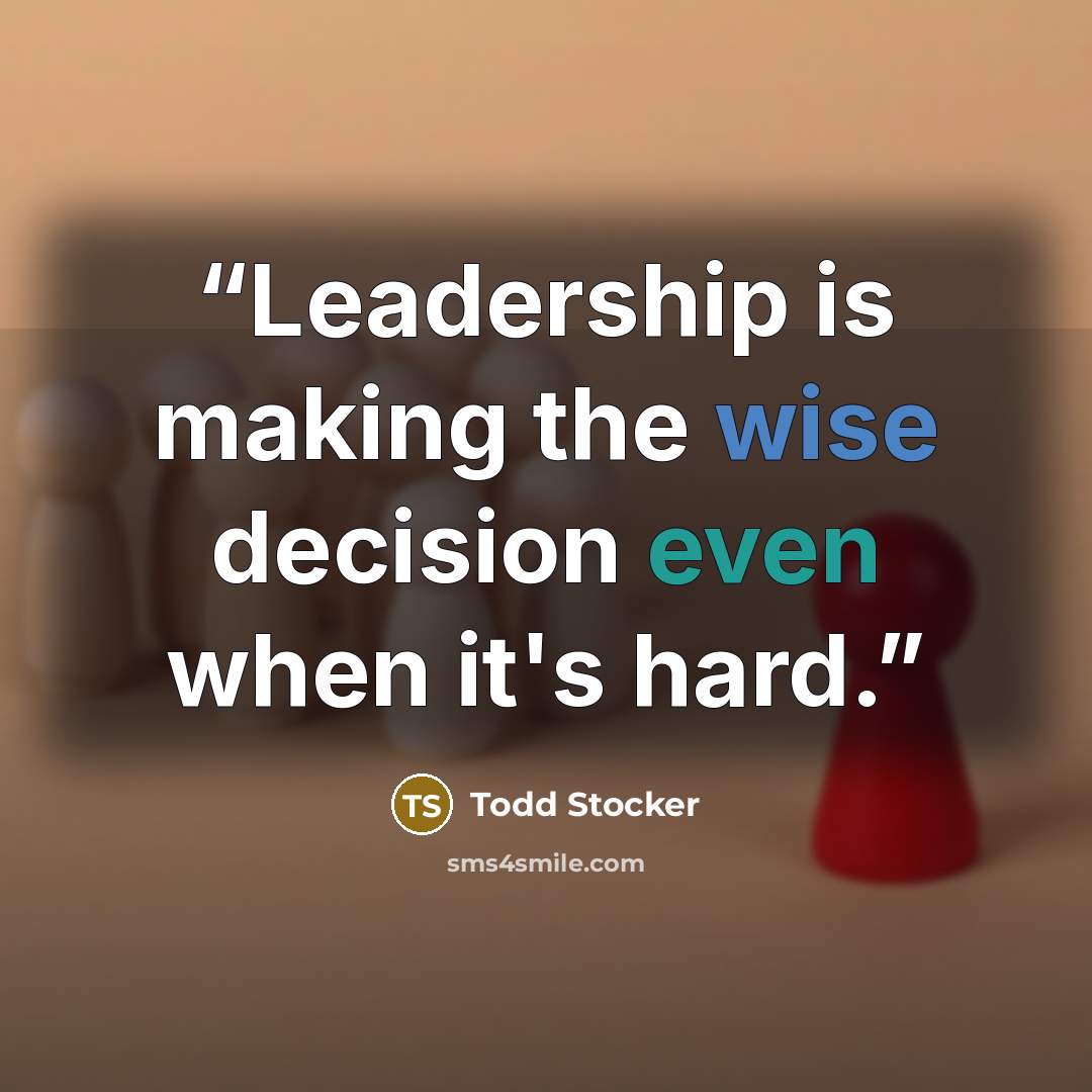 “Leadership is making the wise decision even when it's hard.” quote by Todd Stocker
