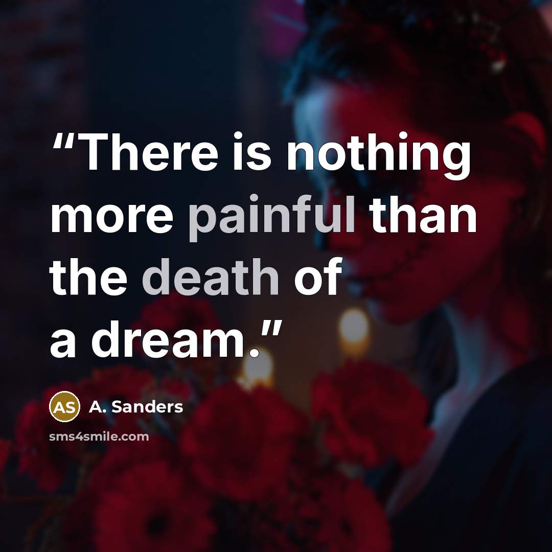 “There is nothing more painful than the death of a dream.” quote by A. Sanders