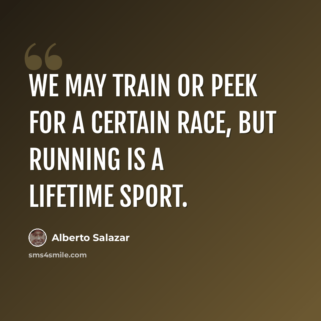 “We may train or peek for a certain race, but running is a lifetime sport.” quote by Alberto Salazar