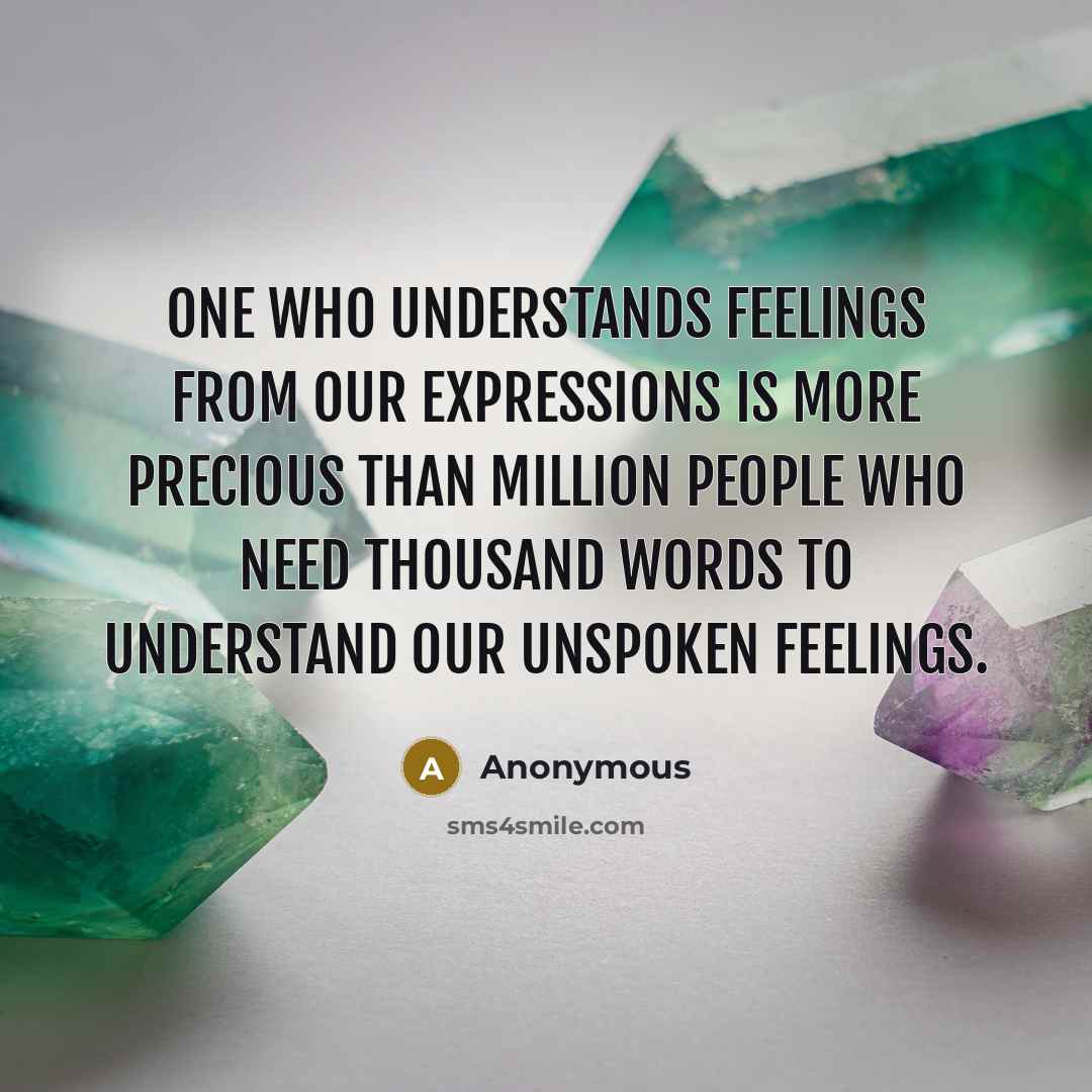 “One who understands feelings from our expressions is more precious than million people who need thousand words to understand our unspoken feelings.” quote by Anonymous