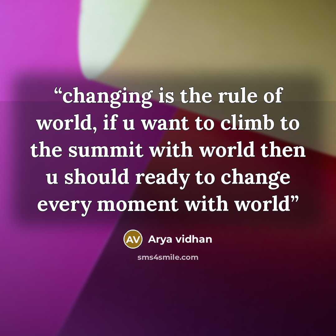 “changing is the rule of world, if u want to climb to the summit with world then u should ready to change every moment with world” quote by Arya vidhan