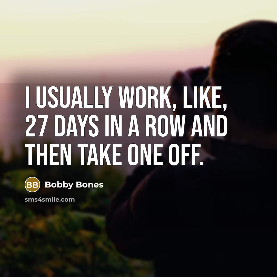 “I usually work, like, 27 days in a row and then take one off.” quote by Bobby Bones