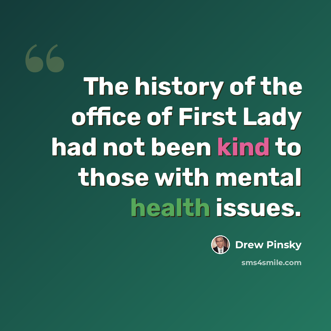 “The history of the office of First Lady had not been kind to those with mental health issues.” quote by Drew Pinsky