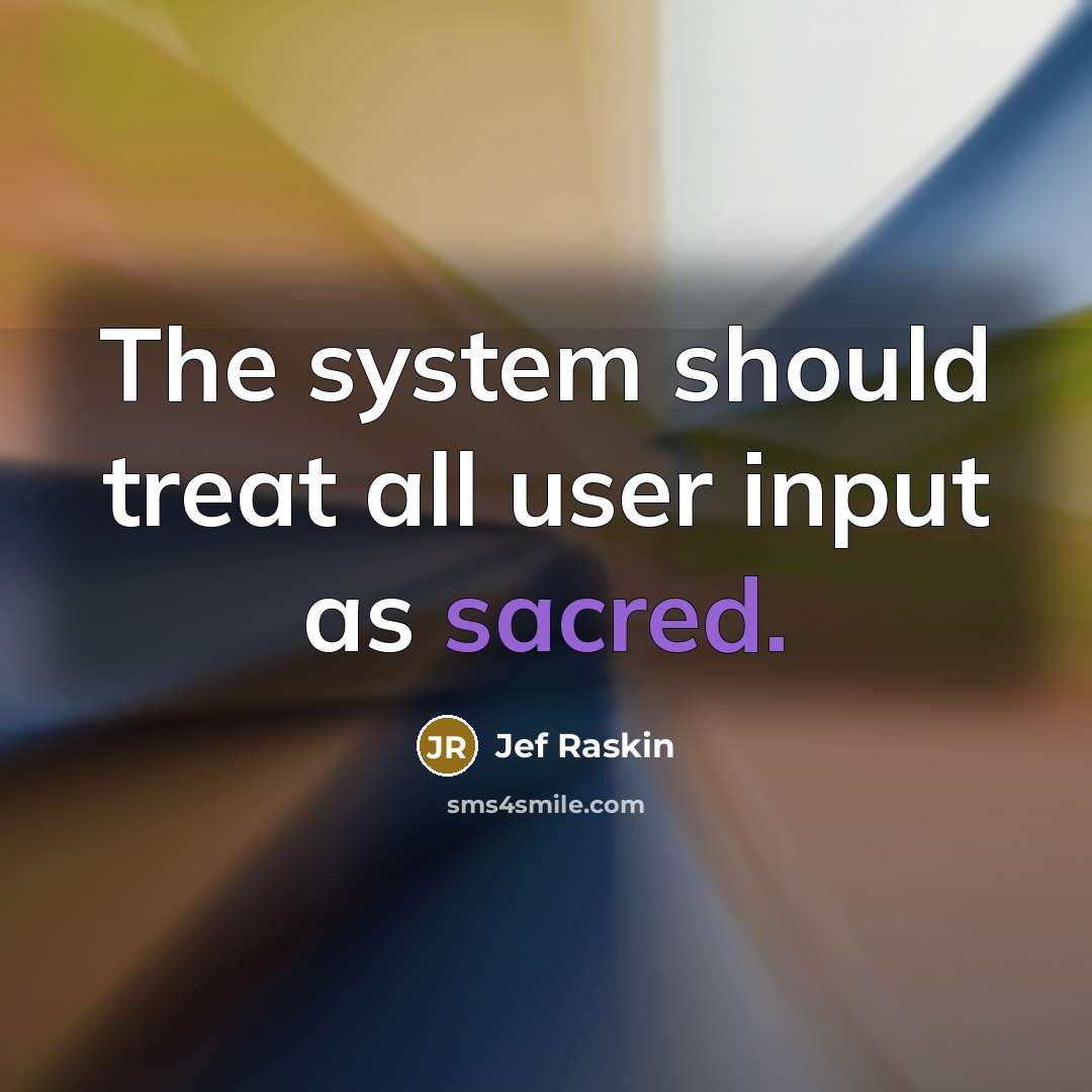 “The system should treat all user input as sacred.” quote by Jef Raskin