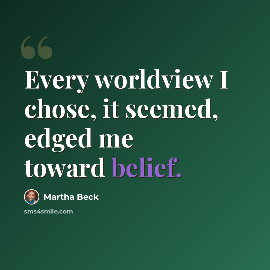 “Every worldview I chose, it seemed, edged me toward belief.” quote by Martha Beck