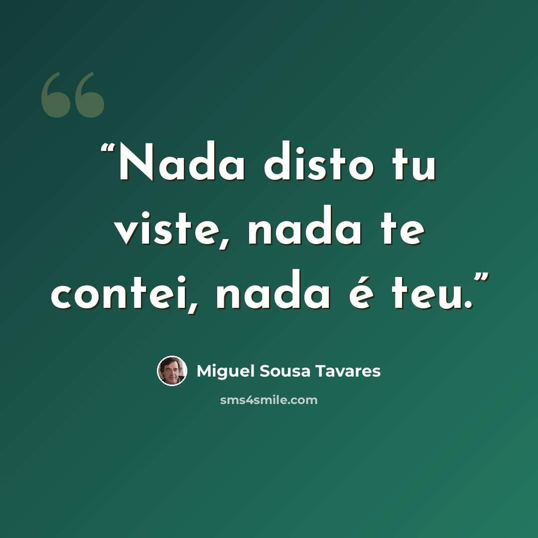 “Nada disto tu viste, nada te contei, nada é teu.” quote by Miguel Sousa Tavares