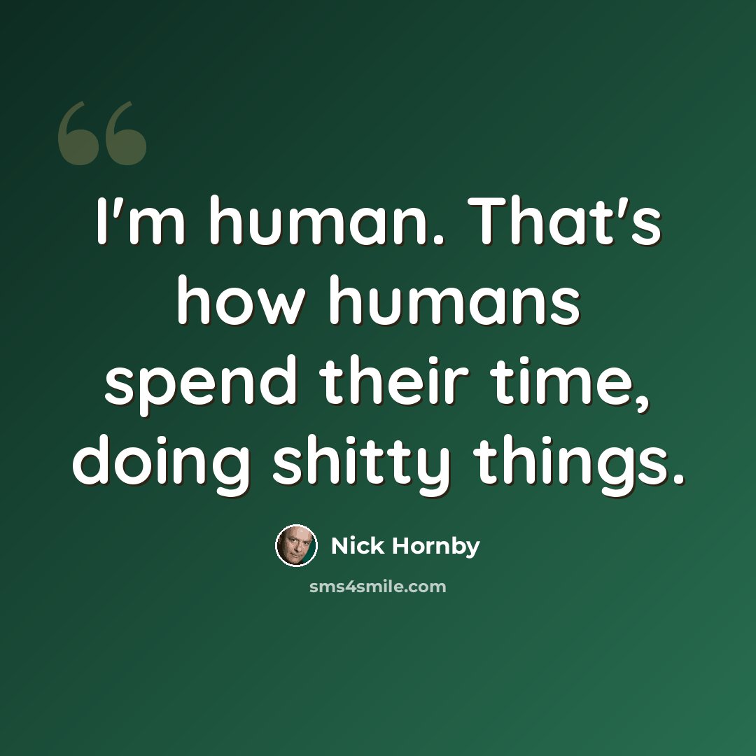 “I'm human. That's how humans spend their time, doing shitty things.” quote by Nick Hornby