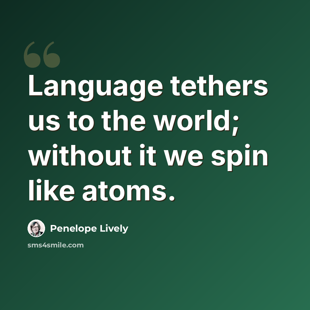 “Language tethers us to the world; without it we spin like atoms.” quote by Penelope Lively