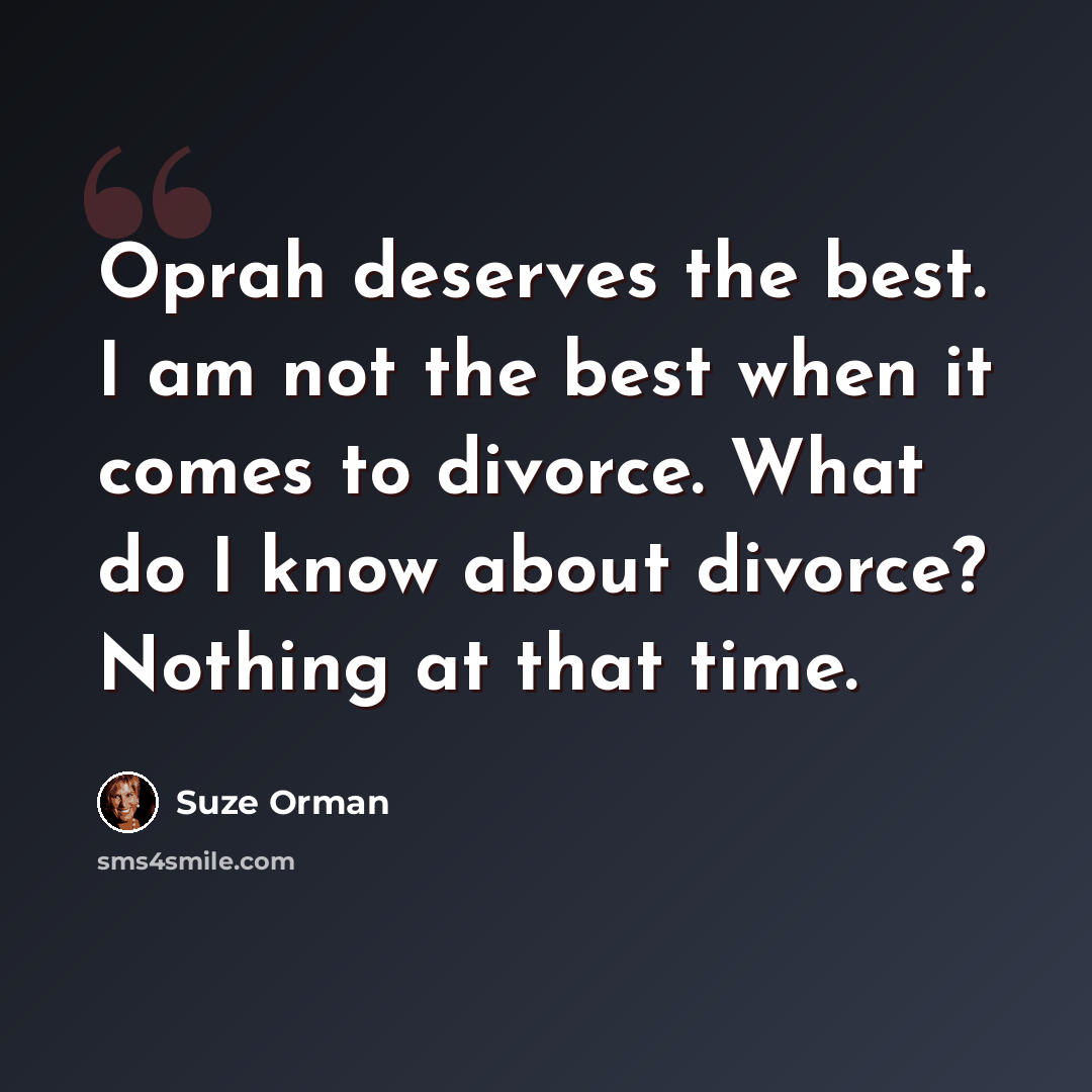 “Oprah deserves the best. I am not the best when it comes to divorce. What do I know about divorce? Nothing at that time.” quote by Suze Orman