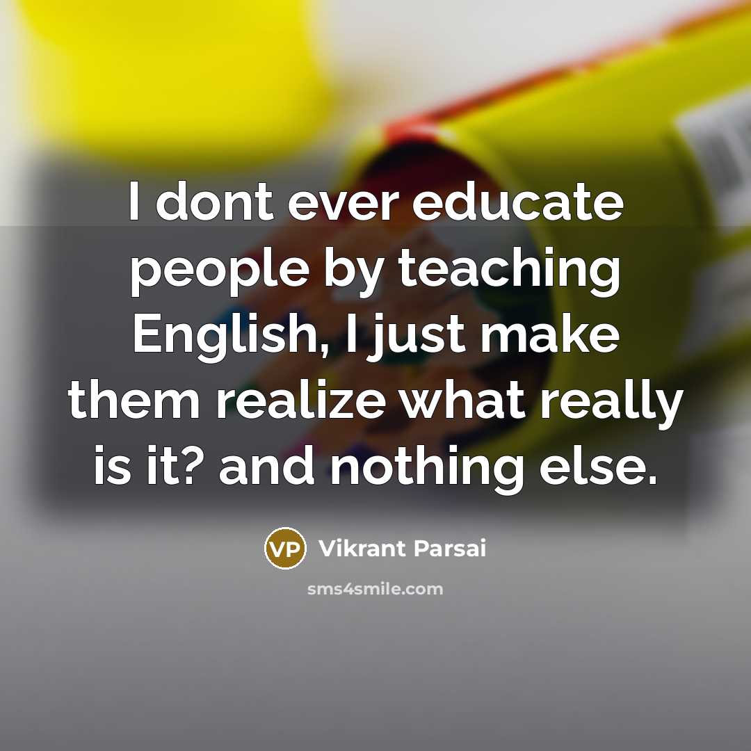 “I dont ever educate people by teaching English, I just make them realize what really is it? and nothing else.” quote by Vikrant Parsai