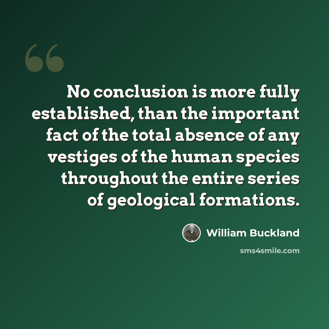 “No conclusion is more fully established, than the important fact of the total absence of any vestiges of the human species throughout the entire series of geological formations.” quote by William Buckland