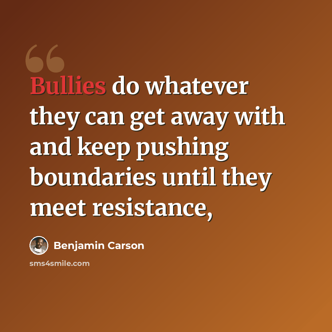 “Bullies do whatever they can get away with and keep pushing boundaries until they meet resistance,” quote by Benjamin Carson