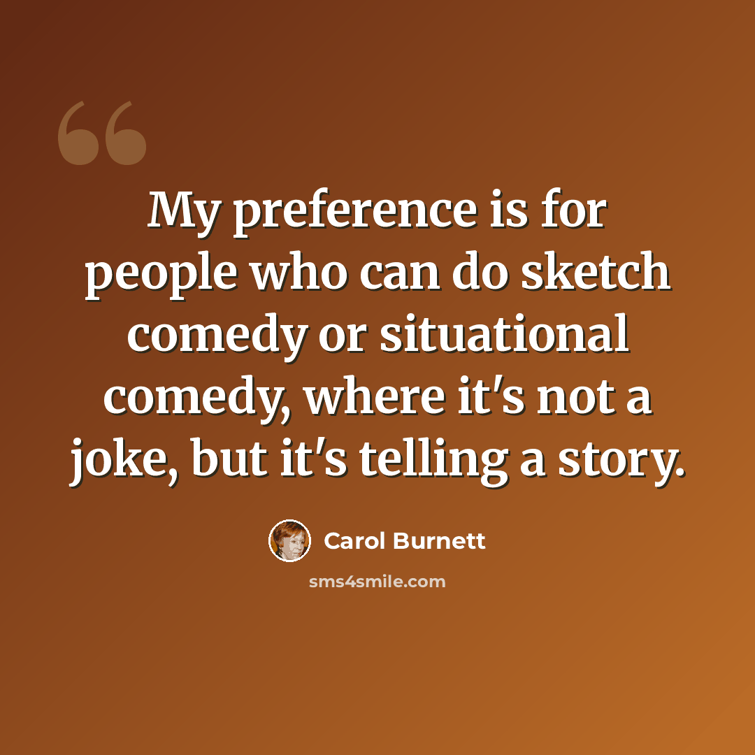 “My preference is for people who can do sketch comedy or situational comedy, where it's not a joke, but it's telling a story.” quote by Carol Burnett