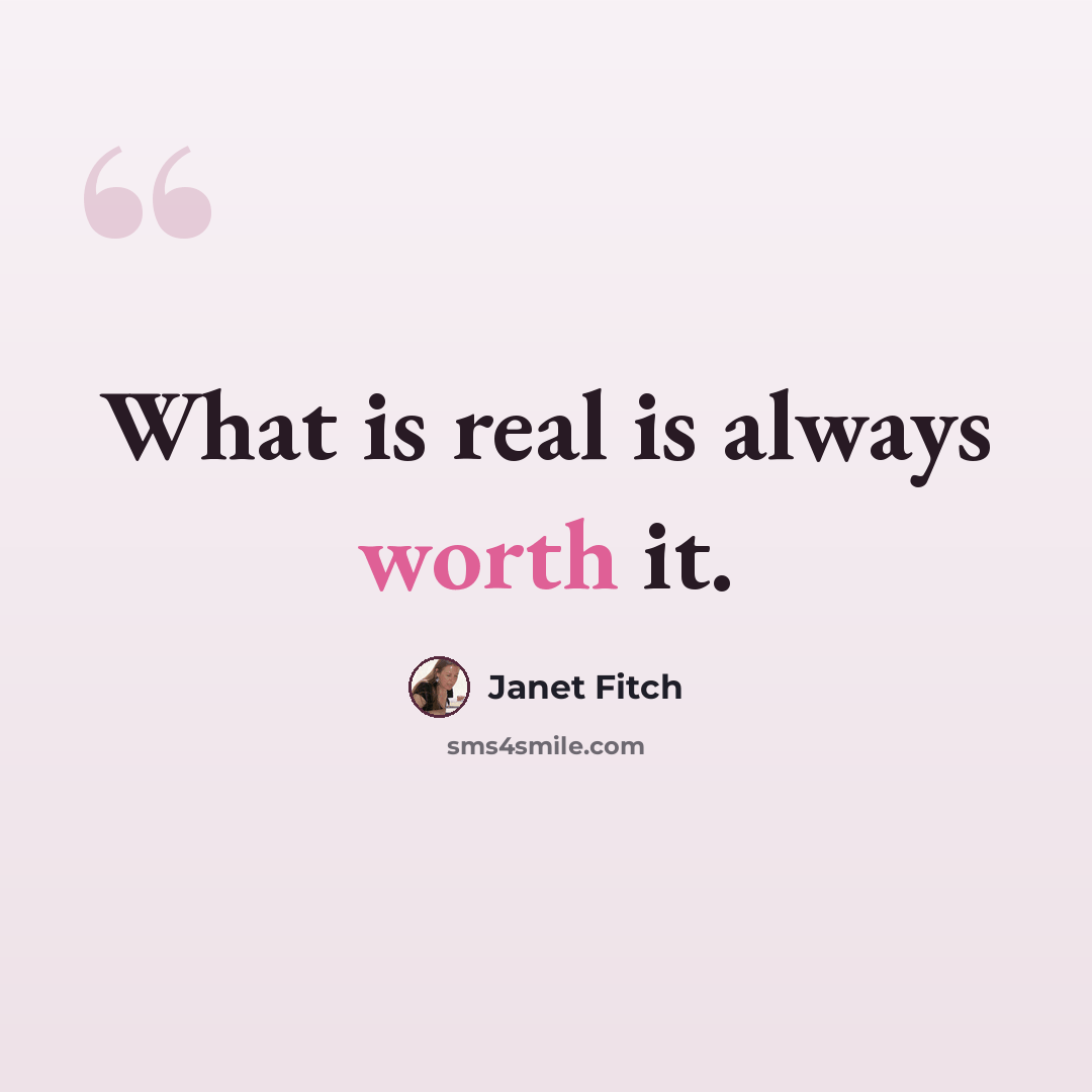 “What is real is always worth it.” quote by Janet Fitch