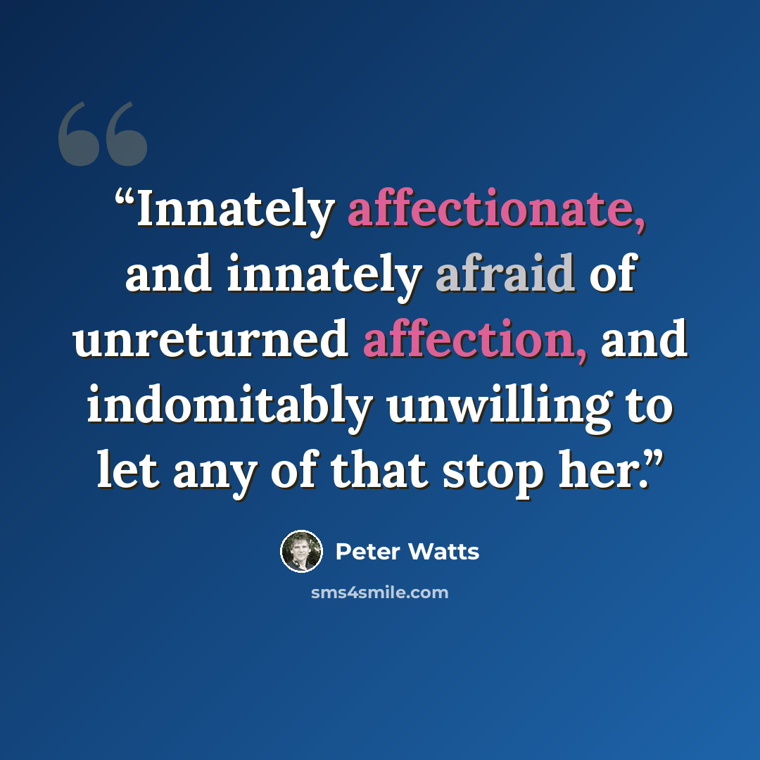 “Innately affectionate, and innately afraid of unreturned affection, and indomitably unwilling to let any of that stop her.” quote by Peter Watts