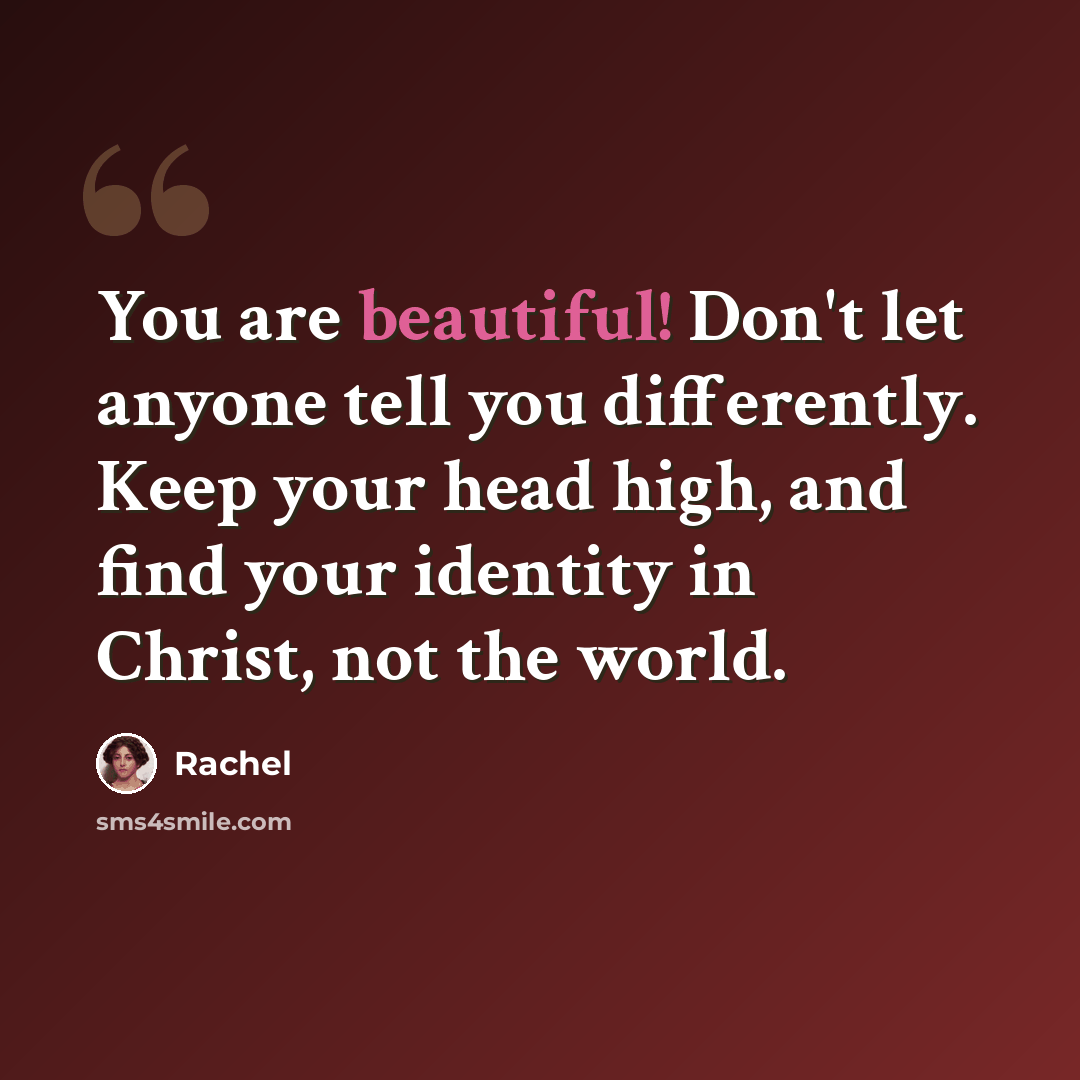 “You are beautiful! Don't let anyone tell you differently. Keep your head high, and find your identity in Christ, not the world.” quote by Rachel