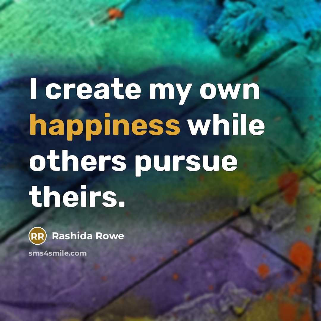 “I create my own happiness while others pursue theirs.” quote by Rashida Rowe