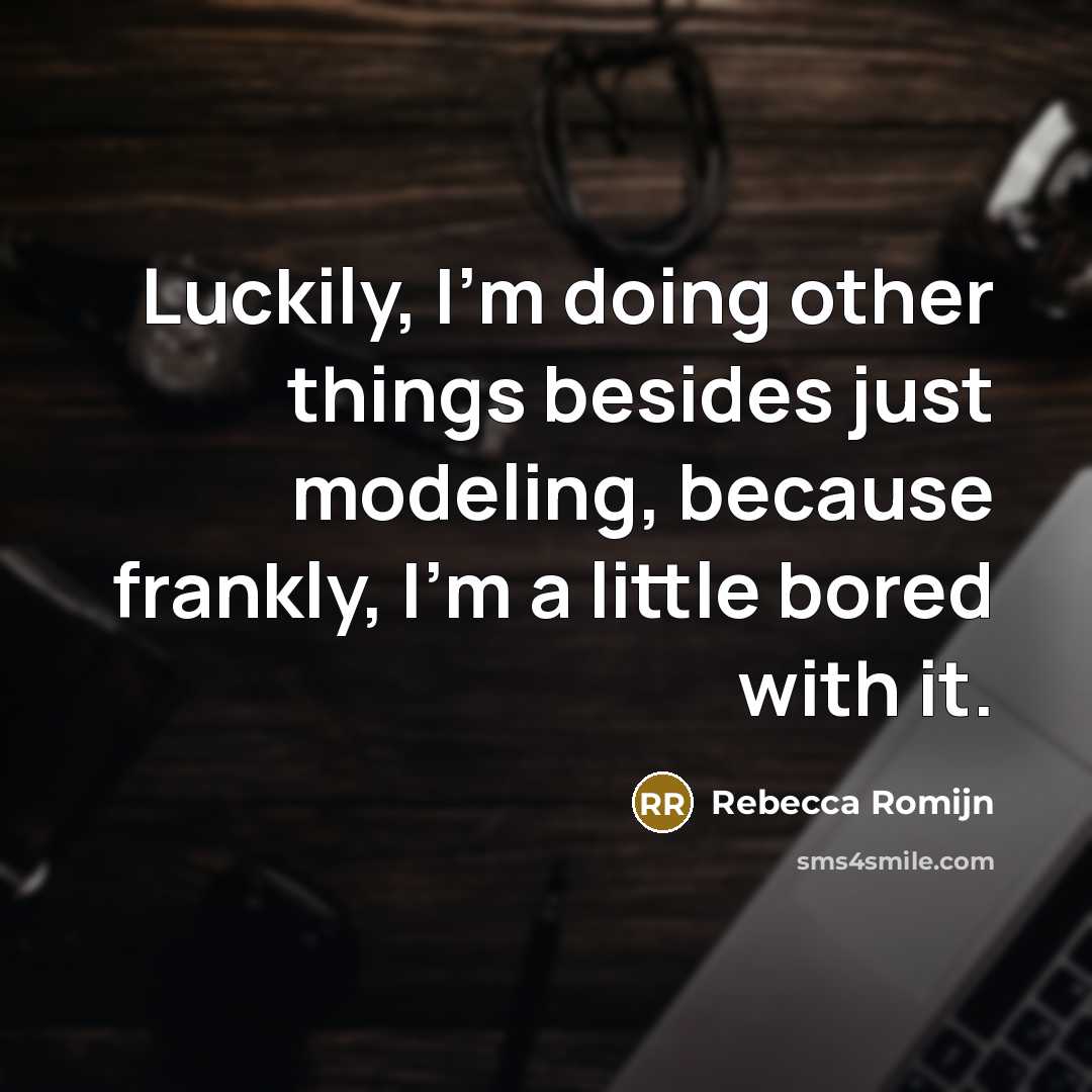 “Luckily, I'm doing other things besides just modeling, because frankly, I'm a little bored with it.” quote by Rebecca Romijn