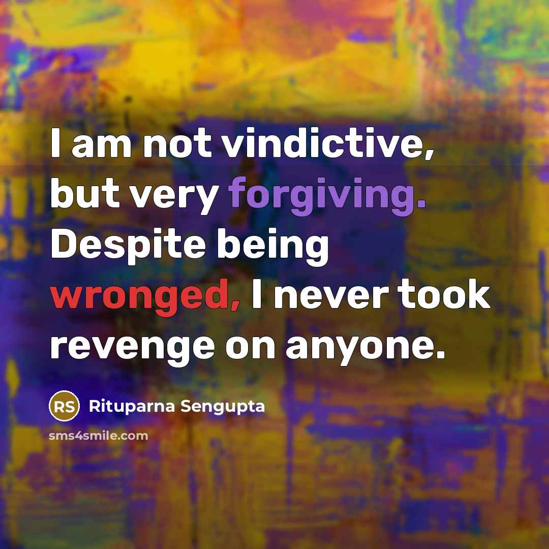 “I am not vindictive, but very forgiving. Despite being wronged, I never took revenge on anyone.” quote by Rituparna Sengupta