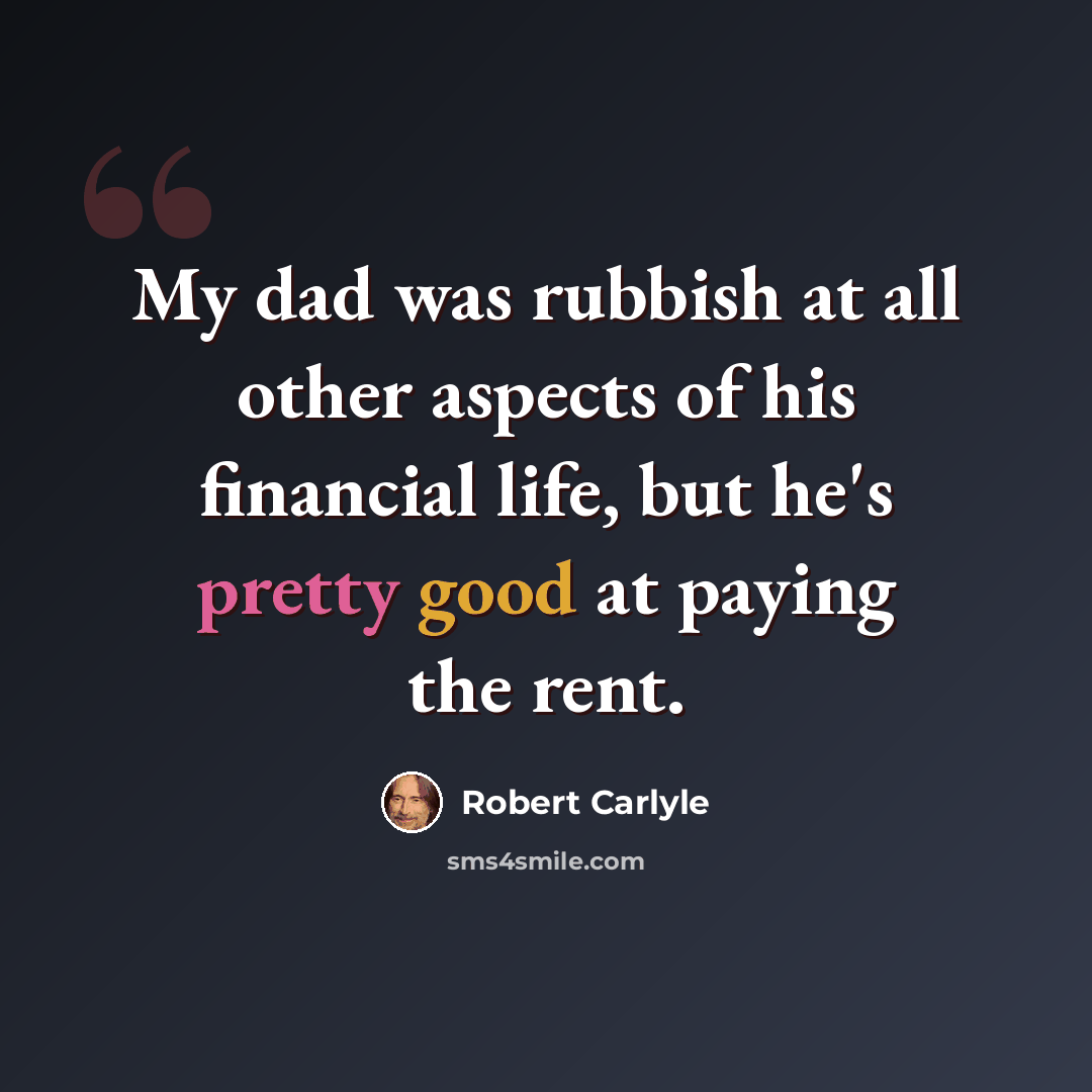 “My dad was rubbish at all other aspects of his financial life, but he's pretty good at paying the rent.” quote by Robert Carlyle