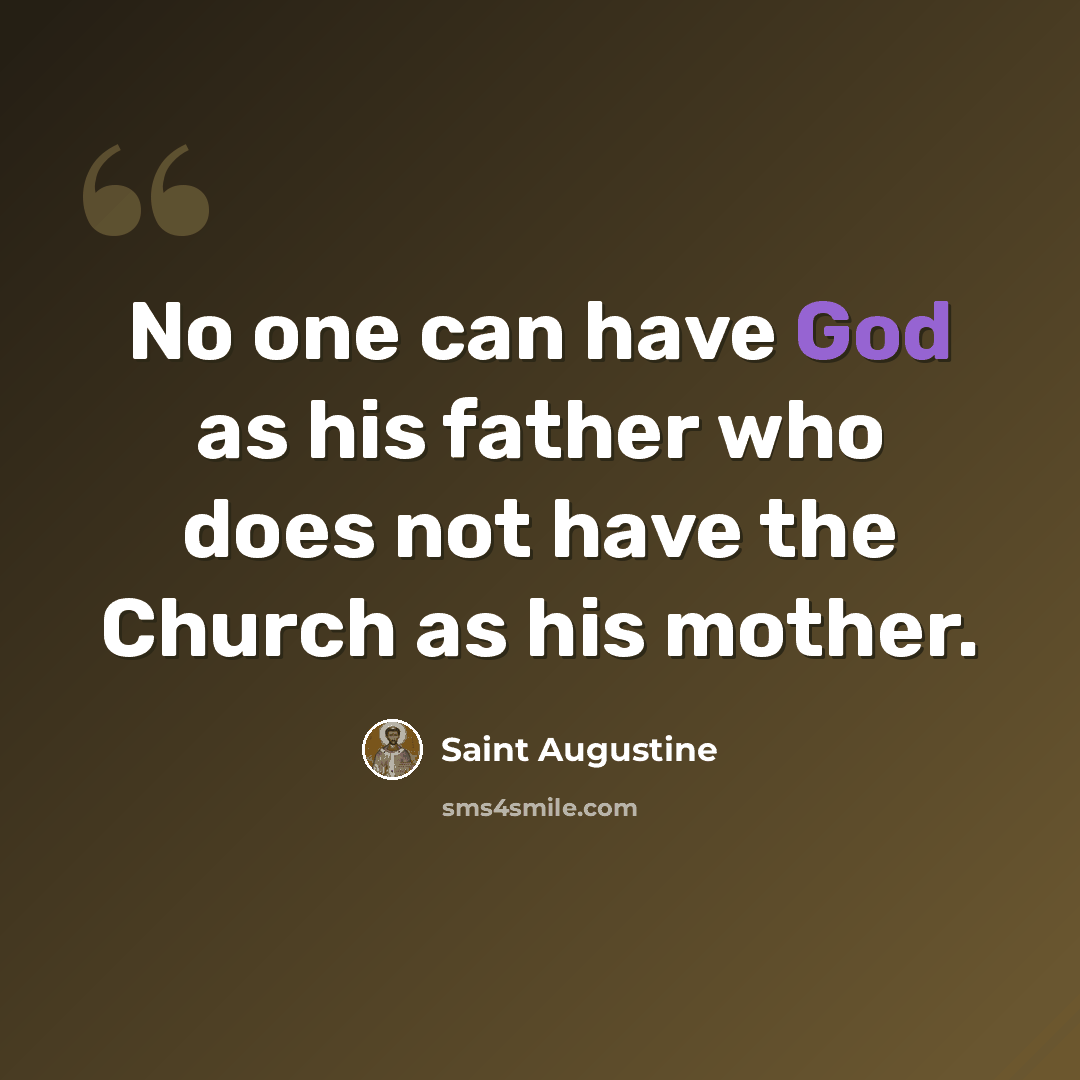 “No one can have God as his father who does not have the Church as his mother.” quote by Saint Augustine