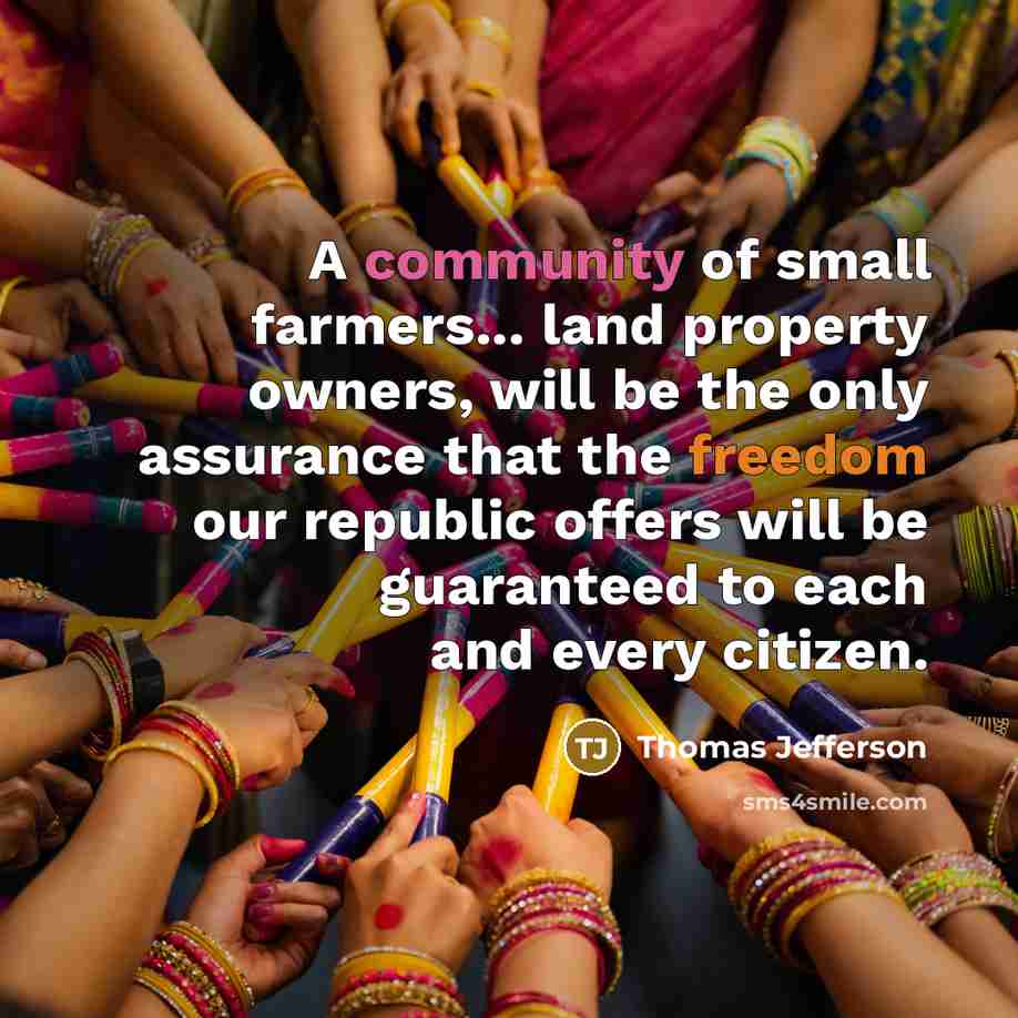 “A community of small farmers... land property owners, will be the only assurance that the freedom our republic offers will be guaranteed to each and every citizen.” quote by Thomas Jefferson