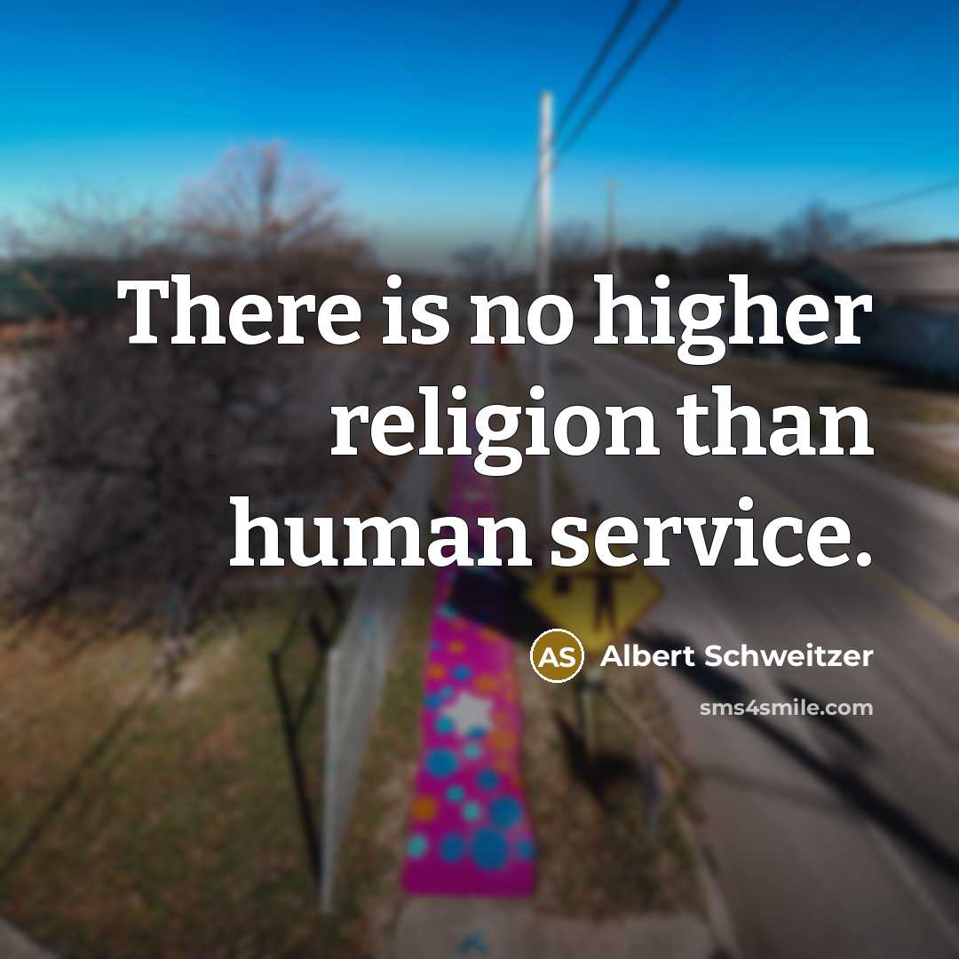 “There is no higher religion than human service.” quote by Albert Schweitzer