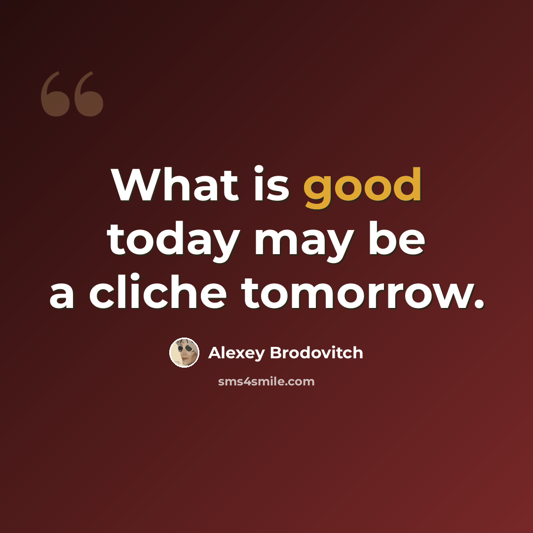 “What is good today may be a cliche tomorrow.” quote by Alexey Brodovitch