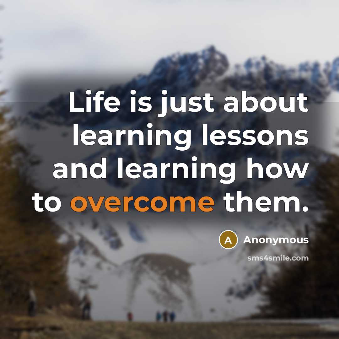 “Life is just about learning lessons and learning how to overcome them.” quote by Anonymous