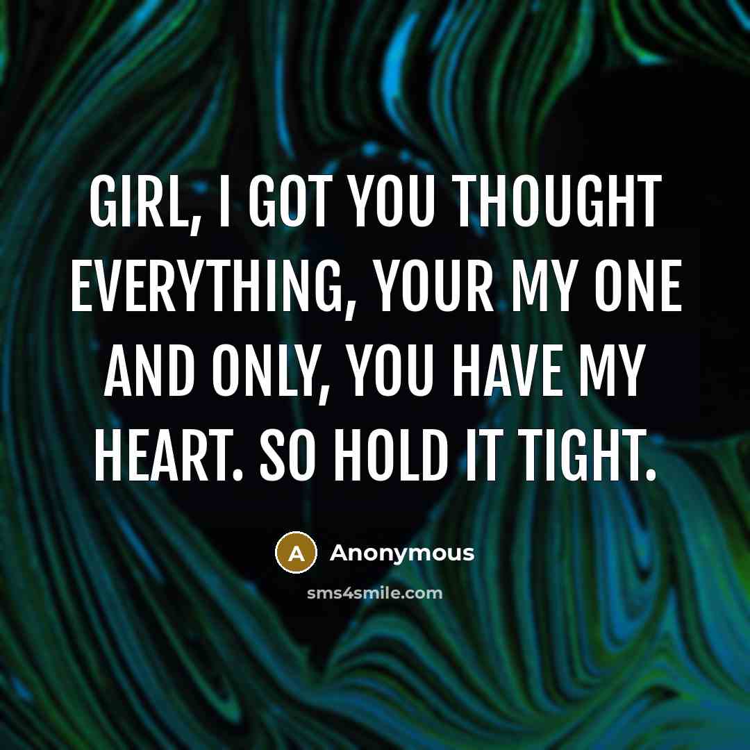 “Girl, I got you thought everything, your my one and only, you have my heart. So hold it tight.” quote by Anonymous