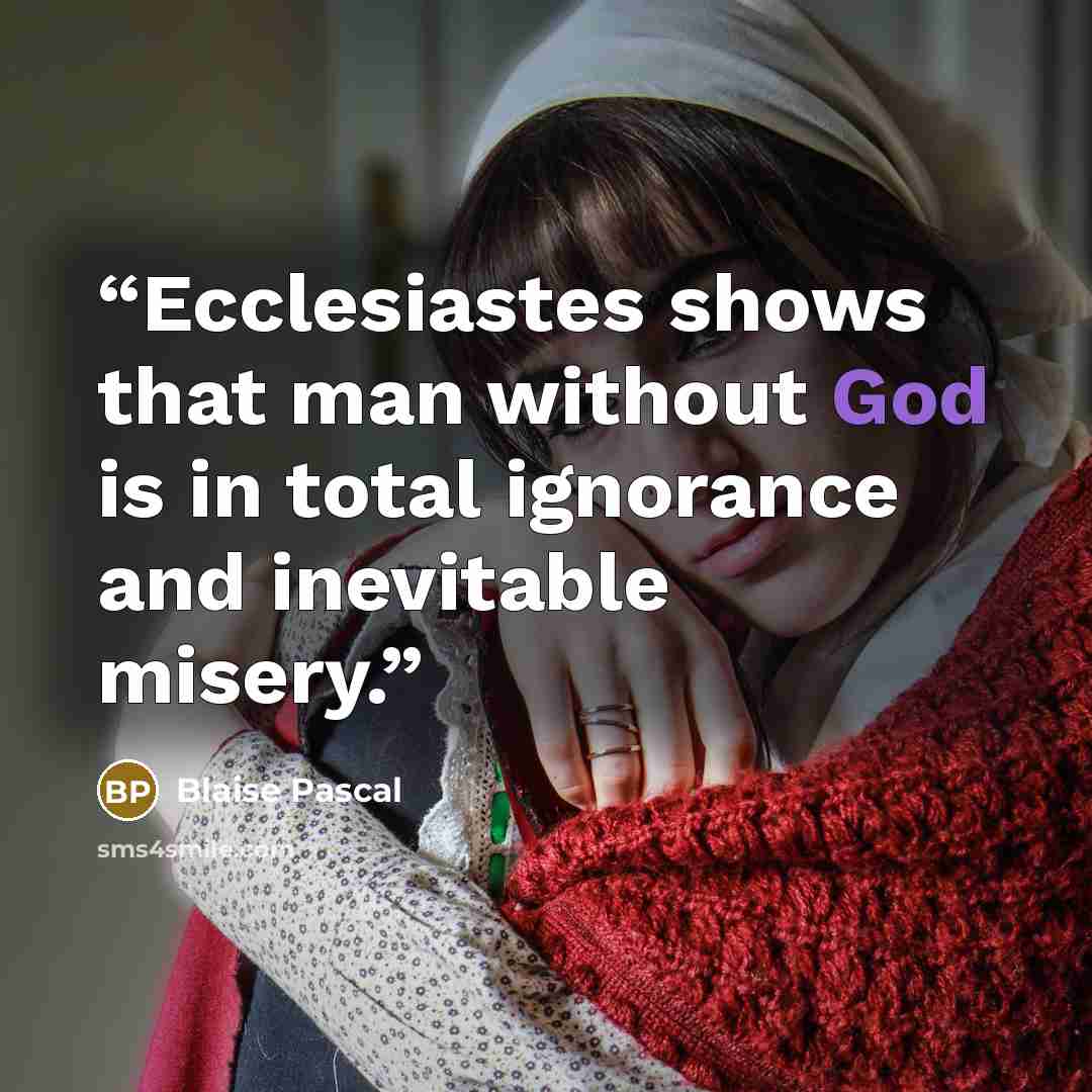 “Ecclesiastes shows that man without God is in total ignorance and inevitable misery.” quote by Blaise Pascal