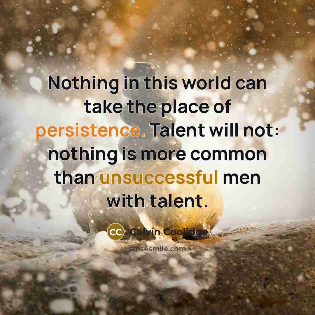 “Nothing in this world can take the place of persistence. Talent will not: nothing is more common than unsuccessful men with talent.” quote by Calvin Coolidge