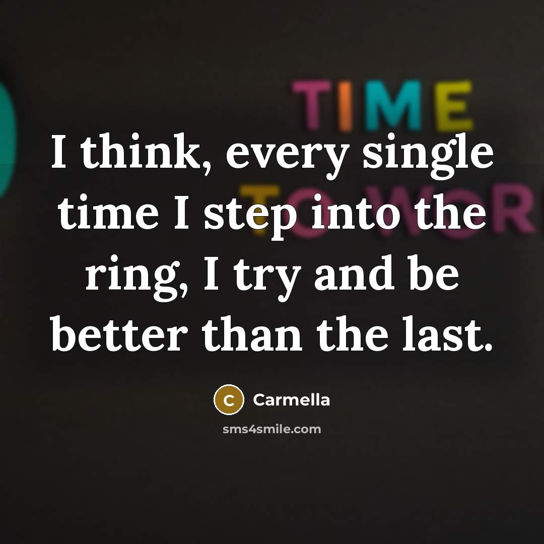 “I think, every single time I step into the ring, I try and be better than the last.” quote by Carmella