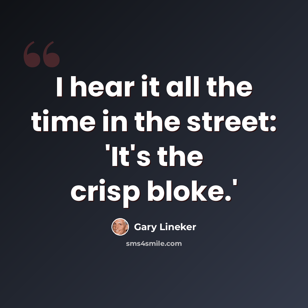 “I hear it all the time in the street: 'It's the crisp bloke.'” quote by Gary Lineker