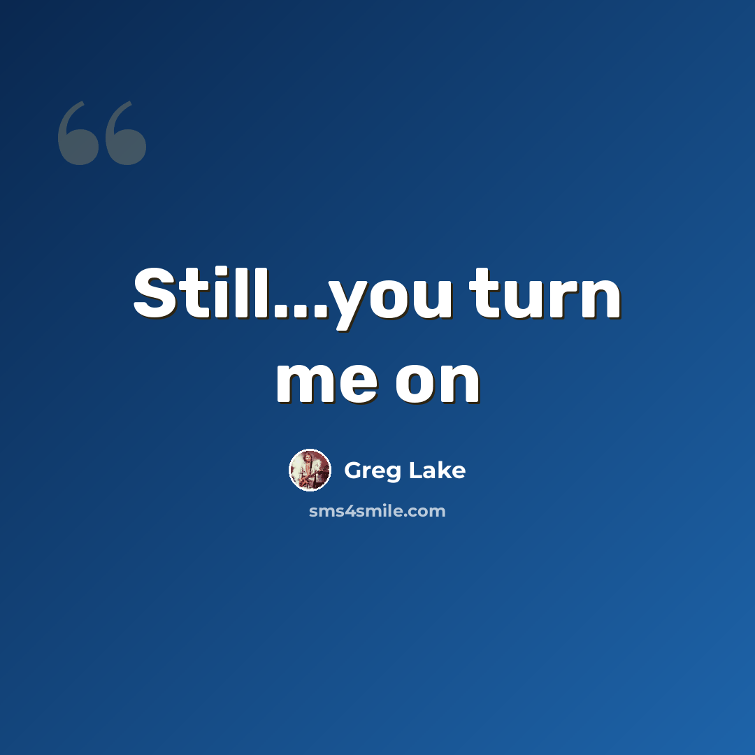 “Still...you turn me on” quote by Greg Lake
