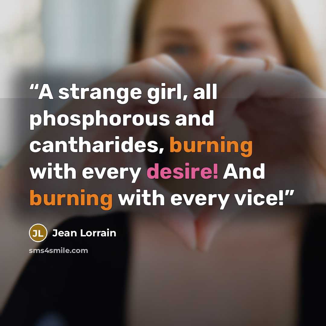 “A strange girl, all phosphorous and cantharides, burning with every desire! And burning with every vice!” quote by Jean Lorrain